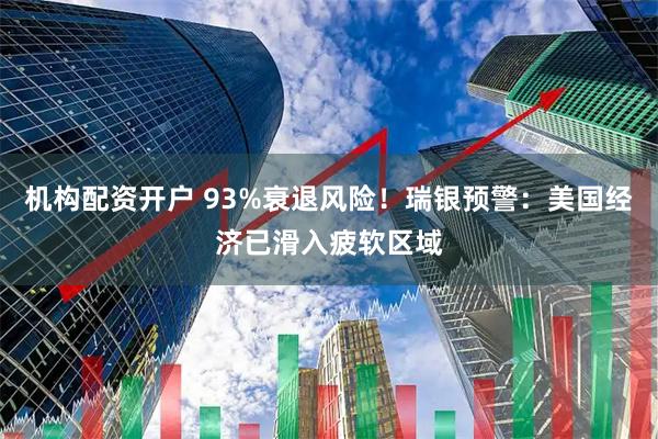 机构配资开户 93%衰退风险！瑞银预警：美国经济已滑入疲软区域