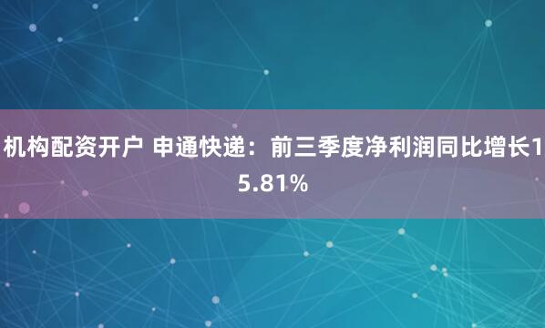 机构配资开户 申通快递:前三季度净利润同比增长15.81%