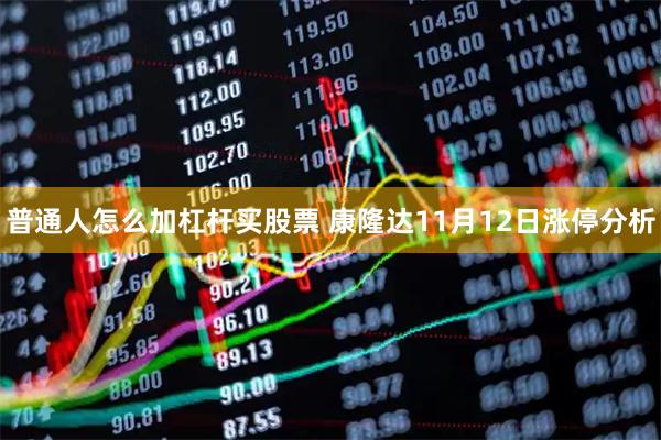 普通人怎么加杠杆买股票 康隆达11月12日涨停分析