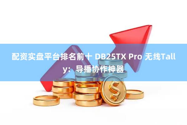 配资实盘平台排名前十 DB25TX Pro 无线Tally：导播协作神器